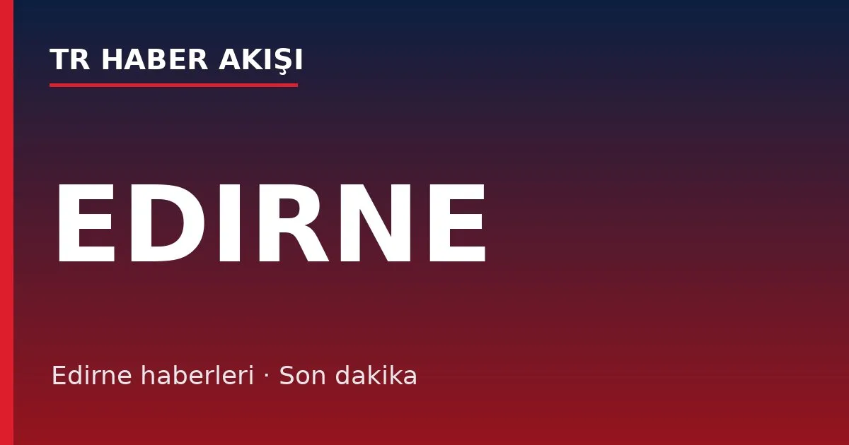 Edirne haberleri
